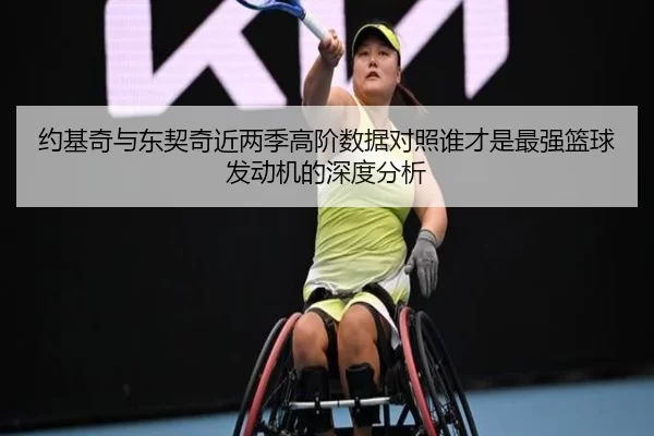 约基奇与东契奇近两季高阶数据对照谁才是最强篮球发动机的深度分析